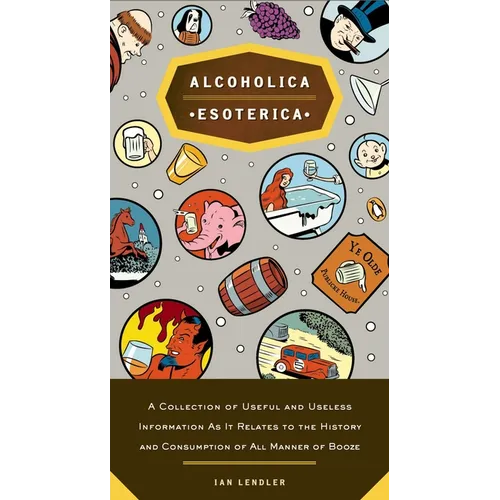 Alcoholica Esoterica: A Collection of Useful and Useless Information As It Relates to the History and Consumption of All Manner of Booze - Paperback