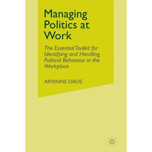 Managing Politics at Work: The Essential Toolkit for Identifying and Handling Political Behaviour in the Workplace - Paperback