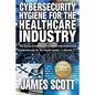 Cybersecurity Hygiene for the Healthcare Industry: The basics in Healthcare IT, Health Informatics and Cybersecurity for the Health Sector Volume 1 - Paperback