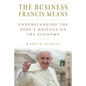The Business Francis Means: : Understanding the Pope's Message on the Economy: Understanding the Pope's - Paperback