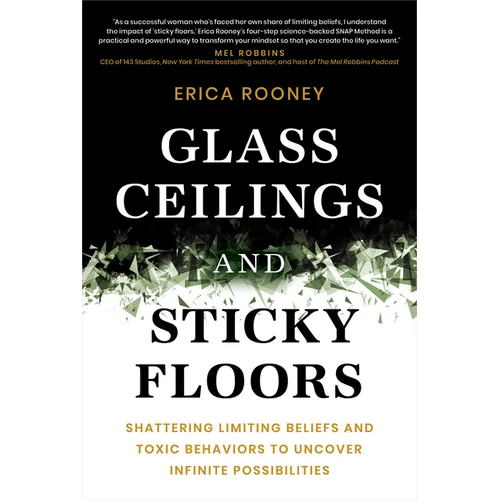 Glass Ceilings and Sticky Floors: Shattering Limiting Beliefs and Toxic Behaviors to Uncover Infinite Possibilities - Hardcover