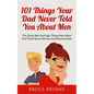 101 Things Your Dad Never Told You About Men: The Good, Bad, And Ugly Things Men Want And Think About Women And Relationships - Paperback