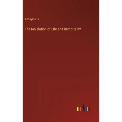 The Revelation of Life and Immortality - Hardcover