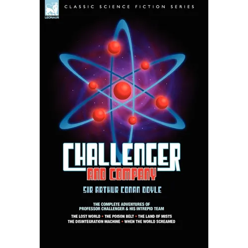Challenger & Company: The Complete Adventures of Professor Challenger and His Intrepid Team-The Lost World, the Poison Belt, the Land of MIS - Hardcover