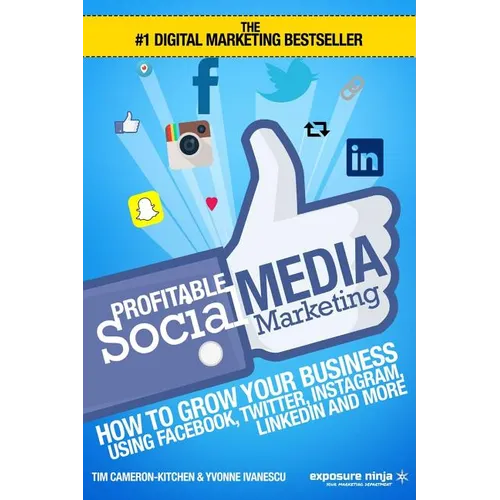 Profitable Social Media Marketing: How To Grow Your Business Using Facebook, Twitter, Instagram, LinkedIn And More - Paperback