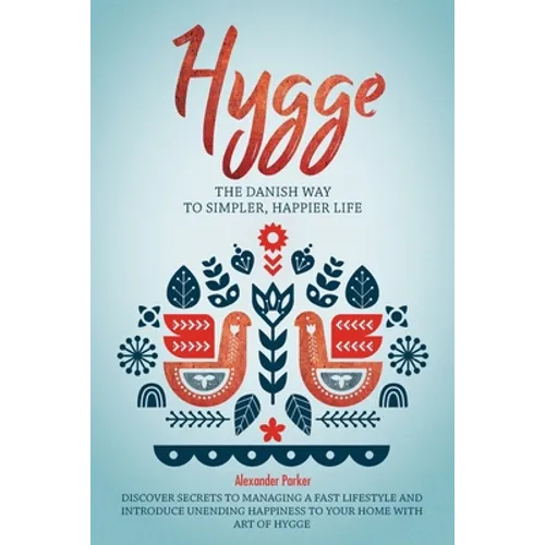 Hygge: The Danish Way To Simpler, Happier Life. Discover Secrets To Managing A Fast Lifestyle And Introduce Unending Happines - Paperback