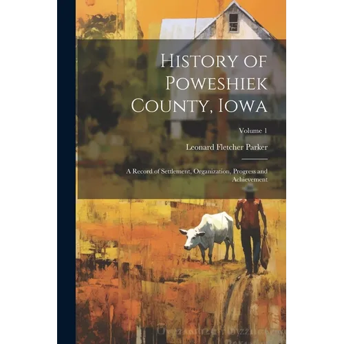 History of Poweshiek County, Iowa: A Record of Settlement, Organization, Progress and Achievement; Volume 1 - Paperback