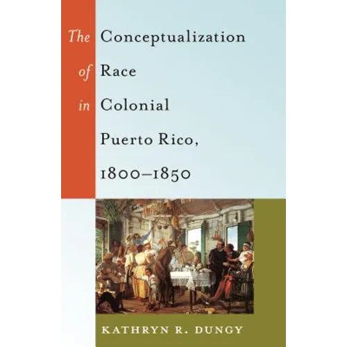 The Conceptualization of Race in Colonial Puerto Rico, 1800-1850 - Paperback