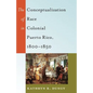 The Conceptualization of Race in Colonial Puerto Rico, 1800-1850 - Paperback