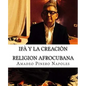 Ifa y La Creacion: Oraculo de Ifa, Orula;Orichas, Deidades y Santos, Santeria, Mitologia Cubana y Afrocubana, Babalawo, Angel de la Guard - Paperback
