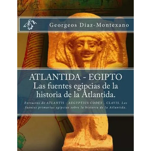 ATLANTIDA - EGIPTO . Las fuentes egipcias de la historia de la Atlantida.: Extractos de ATLANTIS - AEGYPTIUS CODEX . CLAVIS. Las fuentes primarias egi - Paperback