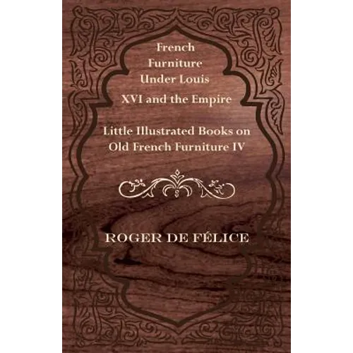 French Furniture Under Louis XVI and the Empire - Little Illustrated Books on Old French Furniture IV. - Paperback