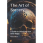 The Art of Sorcery: A Guide to Unlocking Your Inner Magic - Paperback
