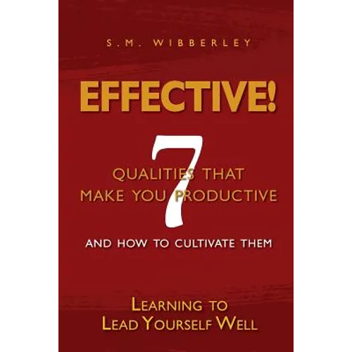 Effective: Learning to Lead Yourself Well: 7 Qualties That Make You Effective and How to Cultivate Them - Paperback