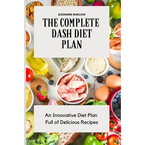 The Complete Dash Diet Plan: An Innovative Diet Plan Full of Delicious Recipes - Paperback