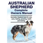 Australian Shepherd Complete Owners Manual. Australian Shepherd book for care, costs, feeding, grooming, health and training. - Paperback