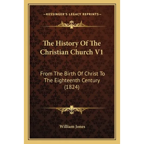 The History Of The Christian Church V1: From The Birth Of Christ To The Eighteenth Century (1824) - Paperback