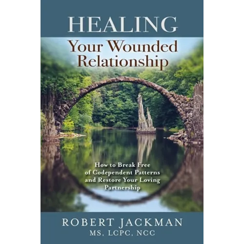 Healing Your Wounded Relationship: How to Break Free of Codependent Patterns and Restore Your Loving Partnership - Paperback