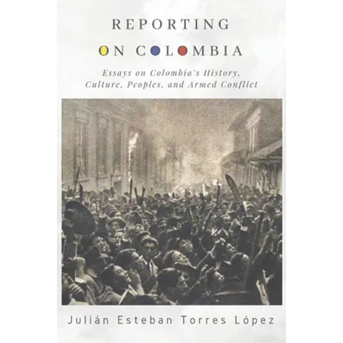 Reporting on Colombia: Essays on Colombia's History, Culture, Peoples, and Armed Conflict - Paperback