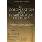 The Colonization and Establishment of Liberia: The History of the West African Nation Before the Liberian Civil Wars - Paperback
