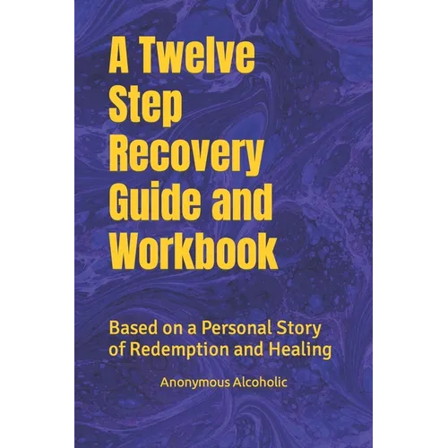 A Twelve Step Recovery Guide and Workbook: Based on a Personal Story of Redemption and Healing - Paperback