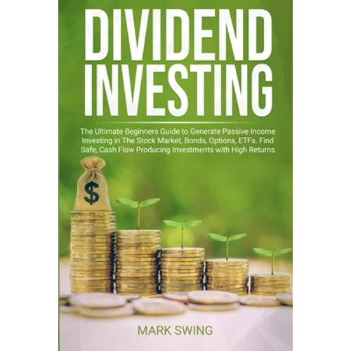 Dividend Investing: The Ultimate Beginners Guide to Generate Passive Income Investing in The Stock Market, Bonds, Options, ETFs. Find Safe - Paperback