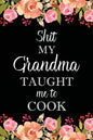 Shit My Grandma Taught Me to Cook: Adult Blank Lined Notebook, Write in Grandma's Secret Menu, Food Recipes Journal, Family Recipe Notebook - Paperback
