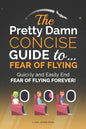 The Pretty Damn Concise Guide To...Fear of Flying: Quickly and Easily End Fear of Flying Forever! - Paperback