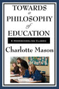 Towards a Philosophy of Education: Volume VI of Charlotte Mason's Original Homeschooling Series - Paperback