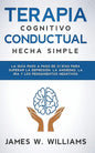 Terapia cognitivo conductual: hecha simple - La guía paso a paso de 21 días para superar la depresión, la ansiedad, la ira y los pensamientos negativo - Paperback
