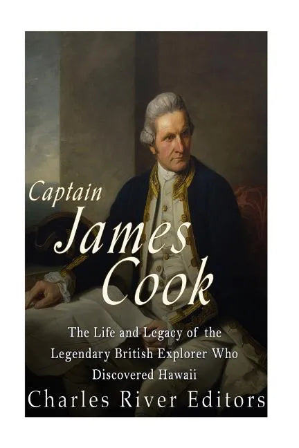Captain James Cook: The Life and Legacy of the Legendary British Explorer Who Discovered Hawaii - Paperback