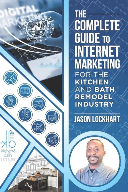 The Complete Guide to Internet Marketing for the Kitchen and Bath Industry - Paperback