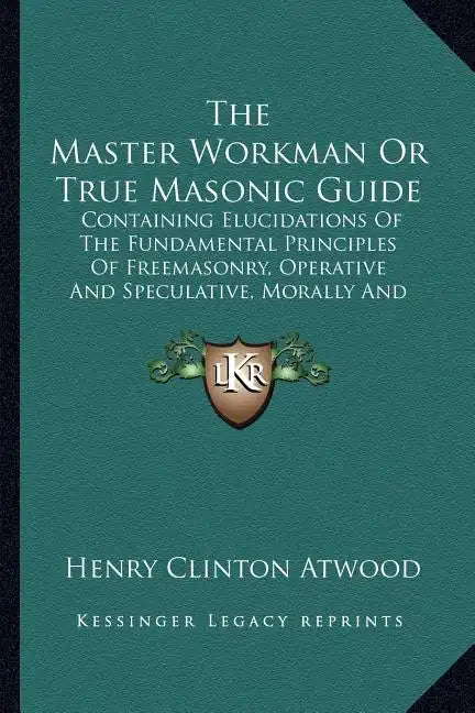 The Master Workman or True Masonic Guide: Containing Elucidations of the Fundamental Principles of Freemasonry, Operative and Speculative, Morally and - Paperback