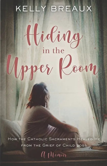 Hiding in the Upper Room: How the Catholic Sacraments Healed Me from Child Loss - Paperback