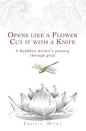 Opens Like a Flower, Cut It with a Knife: A Buddhist Mother's Journey Through Grief - Paperback