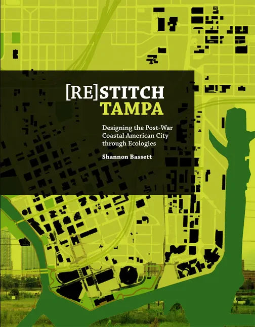 (Re)Stitch Tampa: Riverfront-Designing the Post-War Coastal American City Through Ecologies - Paperback