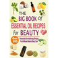 The Big Book Of Essential Oil Recipes For Beauty: Over 200 Homemade Aromatherapy Essential Oil Recipes For All-Round Natural Body Care - Paperback