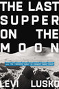 The Last Supper on the Moon: Nasa's 1969 Lunar Voyage, Jesus Christ's Bloody Death, and the Fantastic Quest to Conquer Inner Space - Hardcover