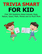 Trivia Smart For Kid: Over 300 Questions about Animals, Bug, Nature, Space, Math, Movie and So Much More - Paperback
