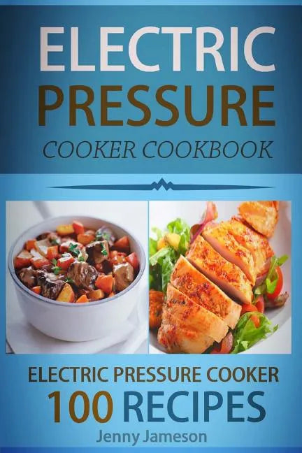 Electric Pressure Cooker Cookbook: 100 Electric Pressure Cooker Recipes: Delicious, Quick And Easy To Prepare Pressure Cooker Recipes With An Easy Ste - Paperback