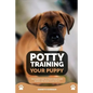 Potty Training Your Puppy: The Easiest Way to Teach Your Puppy Where and When to Go Potty - Paperback