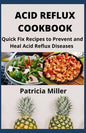 Acid Reflux Cookbook: Quick Fix Recipes to Prevent and Heal Acid Reflux Diseases - Paperback