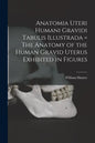 Anatomia Uteri Humani Gravidi Tabulis Illustrada = The Anatomy of the Human Gravid Uterus Exhibited in Figures - Paperback