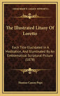 The Illustrated Litany of Loretto: Each Title Elucidated in a Meditation, and Illuminated by an Emblematical Scriptural Picture (1878) - Hardcover