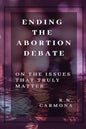 Ending the Abortion Debate: On The Issues That Truly Matter - Paperback