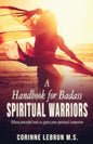 A Handbook for Badass Spiritual Warriors: Eleven Powerful Practices To Ignite your Spiritual Connection - Paperback