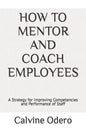 How to Mentor and Coach Employees: A Strategy for Improving Competencies and Performance of Staff - Paperback