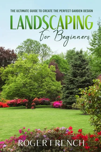 Landscape for Beginners: The ultimate guide to create the perfect garden design - Paperback
