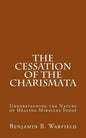 The Cessation of the Charismata: Understanding the Nature of Healing Miracles Today - Paperback