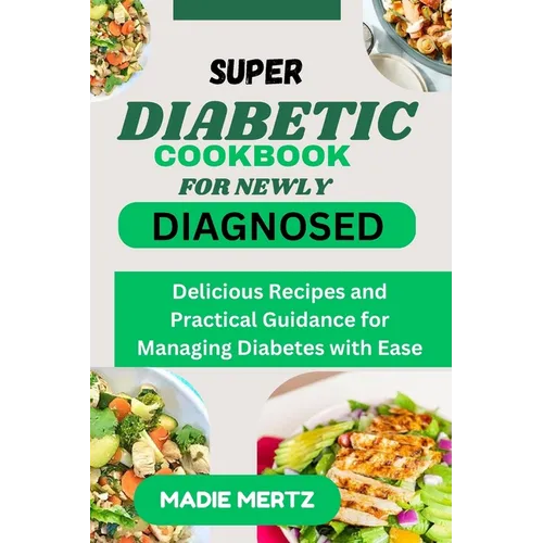 Super Diabetic Cookbook for Newly Diagnosed: Delicious Recipes and Practical Guidance for Managing Diabetes wit Ease - Paperback
